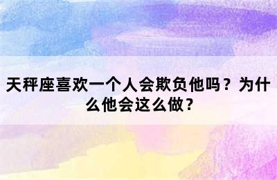 天秤座喜欢一个人会欺负他吗？为什么他会这么做？