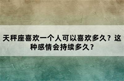 天秤座喜欢一个人可以喜欢多久？这种感情会持续多久？