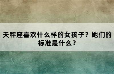 天秤座喜欢什么样的女孩子？她们的标准是什么？