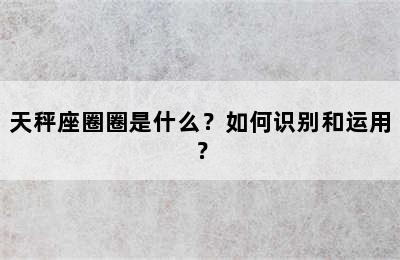 天秤座圈圈是什么？如何识别和运用？