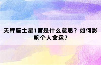天秤座土星1宫是什么意思？如何影响个人命运？