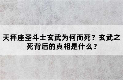 天秤座圣斗士玄武为何而死？玄武之死背后的真相是什么？