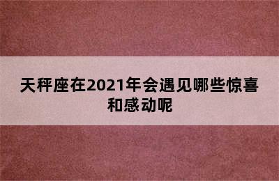 天秤座在2021年会遇见哪些惊喜和感动呢