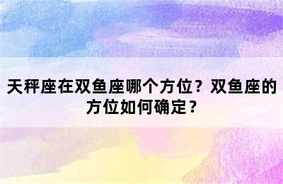 天秤座在双鱼座哪个方位？双鱼座的方位如何确定？