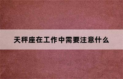 天秤座在工作中需要注意什么