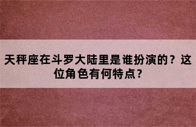 天秤座在斗罗大陆里是谁扮演的？这位角色有何特点？