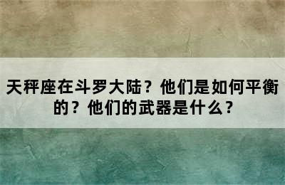 天秤座在斗罗大陆？他们是如何平衡的？他们的武器是什么？