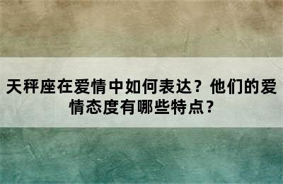 天秤座在爱情中如何表达？他们的爱情态度有哪些特点？