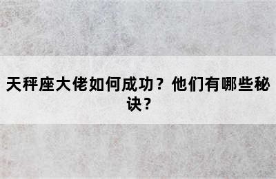 天秤座大佬如何成功？他们有哪些秘诀？