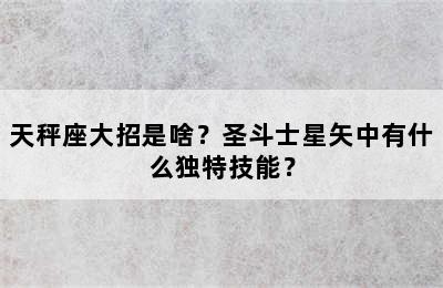 天秤座大招是啥？圣斗士星矢中有什么独特技能？