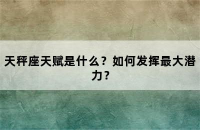 天秤座天赋是什么？如何发挥最大潜力？