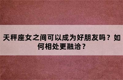 天秤座女之间可以成为好朋友吗？如何相处更融洽？