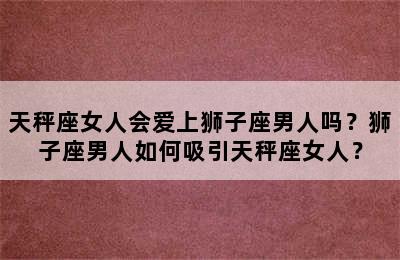 天秤座女人会爱上狮子座男人吗？狮子座男人如何吸引天秤座女人？