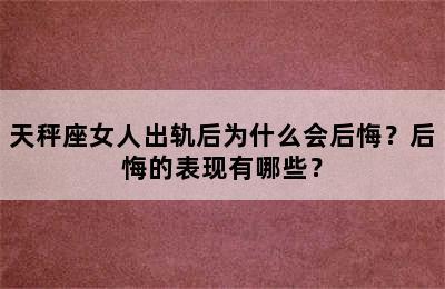 天秤座女人出轨后为什么会后悔？后悔的表现有哪些？