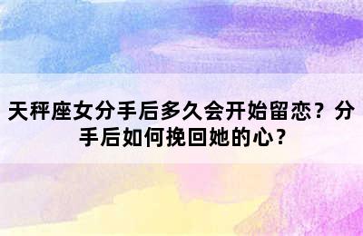 天秤座女分手后多久会开始留恋？分手后如何挽回她的心？