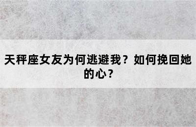 天秤座女友为何逃避我？如何挽回她的心？