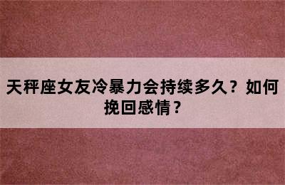 天秤座女友冷暴力会持续多久？如何挽回感情？