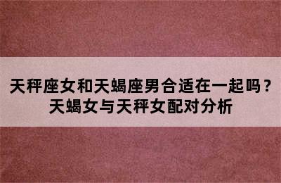 天秤座女和天蝎座男合适在一起吗？天蝎女与天秤女配对分析