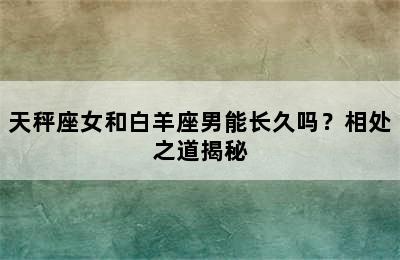 天秤座女和白羊座男能长久吗？相处之道揭秘