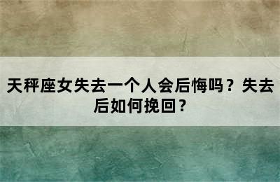 天秤座女失去一个人会后悔吗？失去后如何挽回？