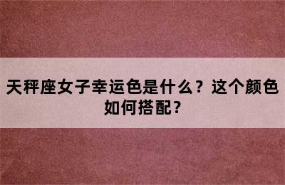 天秤座女子幸运色是什么？这个颜色如何搭配？