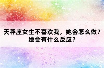 天秤座女生不喜欢我，她会怎么做？她会有什么反应？