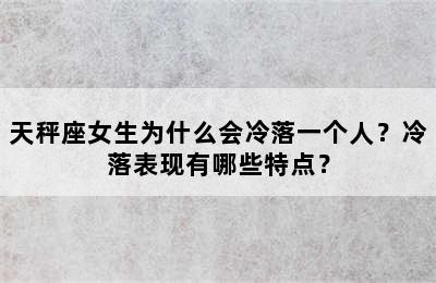 天秤座女生为什么会冷落一个人？冷落表现有哪些特点？
