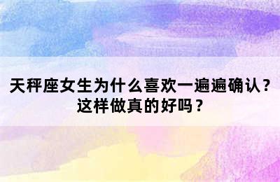 天秤座女生为什么喜欢一遍遍确认？这样做真的好吗？