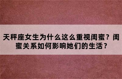 天秤座女生为什么这么重视闺蜜？闺蜜关系如何影响她们的生活？