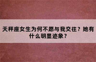 天秤座女生为何不愿与我交往？她有什么明显迹象？