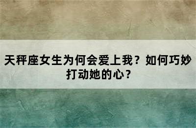 天秤座女生为何会爱上我？如何巧妙打动她的心？
