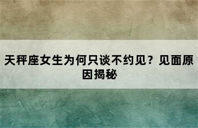 天秤座女生为何只谈不约见？见面原因揭秘