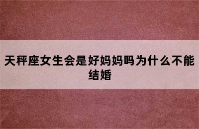 天秤座女生会是好妈妈吗为什么不能结婚