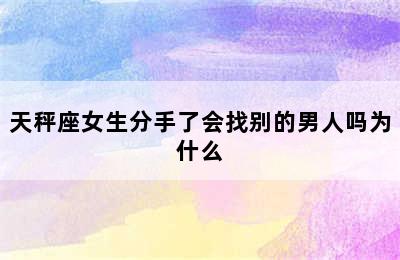 天秤座女生分手了会找别的男人吗为什么