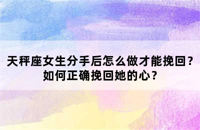 天秤座女生分手后怎么做才能挽回？如何正确挽回她的心？