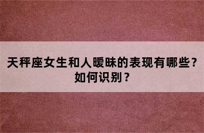 天秤座女生和人暧昧的表现有哪些？如何识别？
