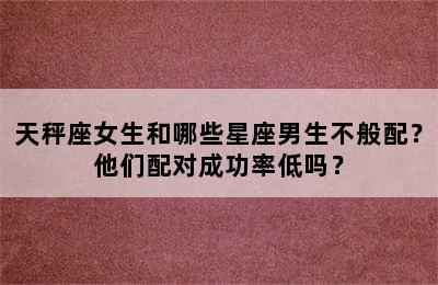 天秤座女生和哪些星座男生不般配？他们配对成功率低吗？