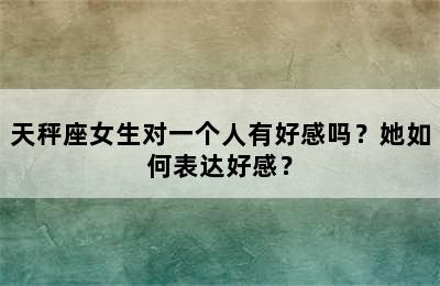 天秤座女生对一个人有好感吗？她如何表达好感？