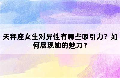 天秤座女生对异性有哪些吸引力？如何展现她的魅力？