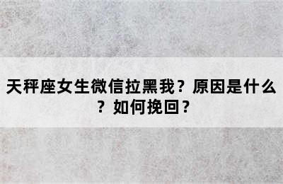 天秤座女生微信拉黑我？原因是什么？如何挽回？