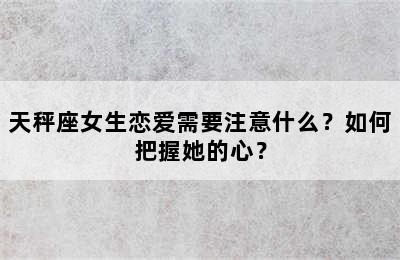 天秤座女生恋爱需要注意什么？如何把握她的心？