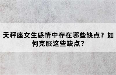 天秤座女生感情中存在哪些缺点？如何克服这些缺点？