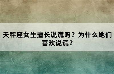 天秤座女生擅长说谎吗？为什么她们喜欢说谎？