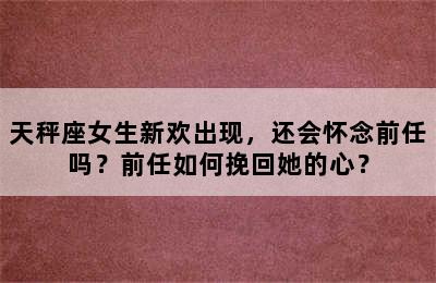 天秤座女生新欢出现，还会怀念前任吗？前任如何挽回她的心？