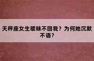 天秤座女生暧昧不回我？为何她沉默不语？