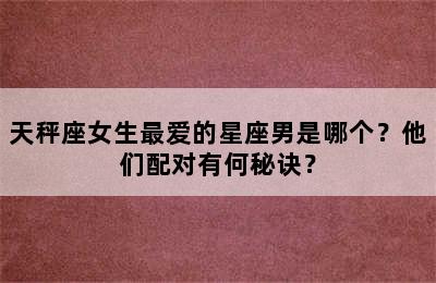 天秤座女生最爱的星座男是哪个？他们配对有何秘诀？
