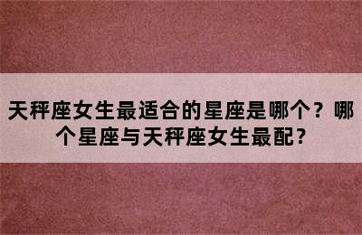 天秤座女生最适合的星座是哪个？哪个星座与天秤座女生最配？