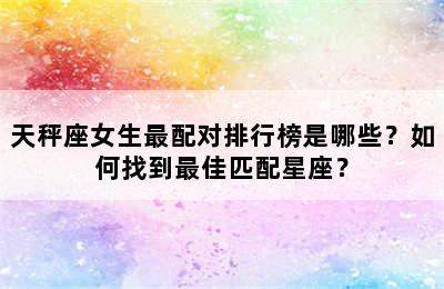 天秤座女生最配对排行榜是哪些？如何找到最佳匹配星座？