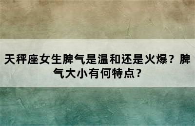 天秤座女生脾气是温和还是火爆？脾气大小有何特点？