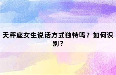 天秤座女生说话方式独特吗？如何识别？